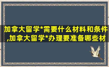 加拿大留学*
需要什么材料和条件,加拿大留学*
办理要准备哪些材料 - 新航道前程留学